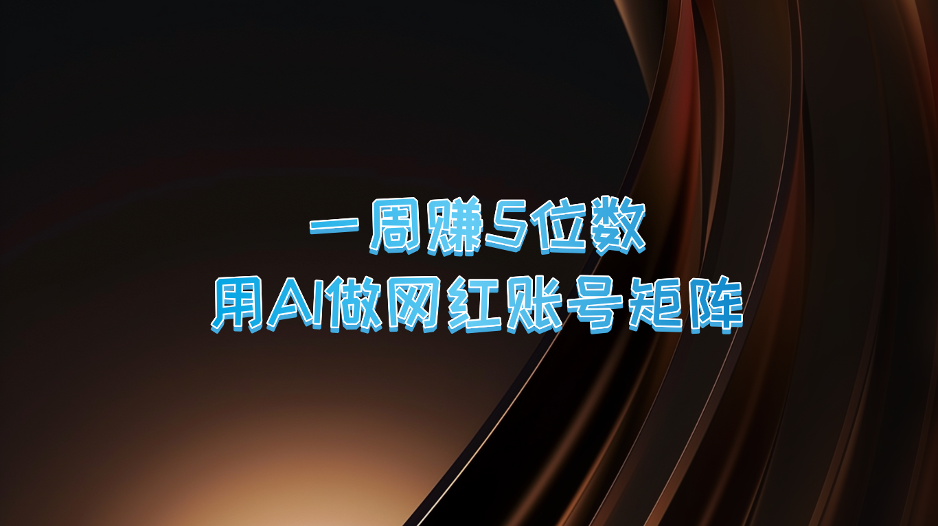 【2024.9.27】一周赚5位数 用AI做网红账号矩阵-翻身创业网