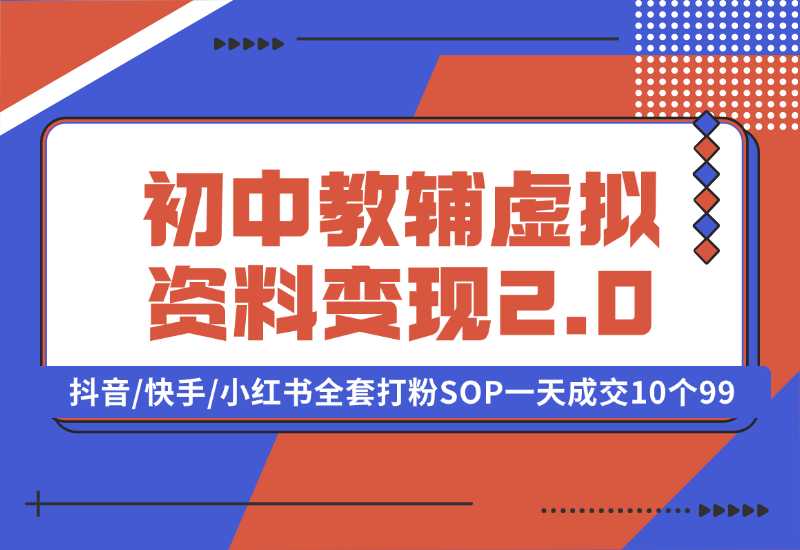 【2024.10.02】收费1980的初中教辅虚拟资料变现2.0项目，抖音/快手/小红书全套打粉SOP，一天成交10个99-翻身创业网