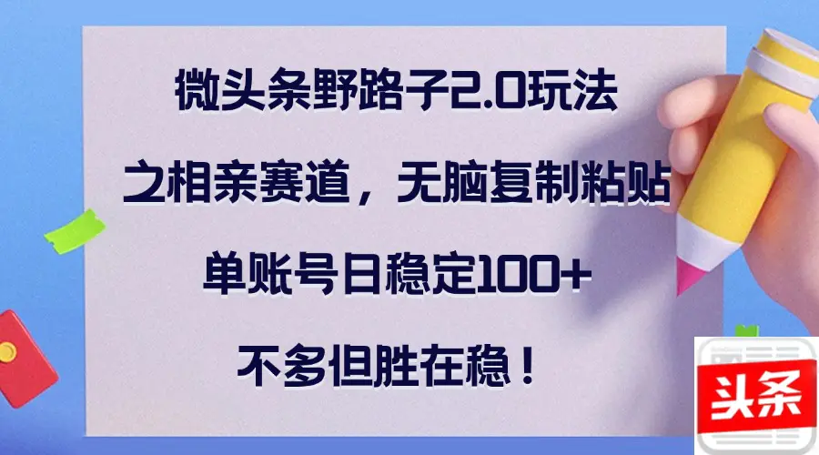 【2024.9.27】微头条野路子2.0玩法之相亲赛道，无脑复制粘贴，单账号日稳定100+-翻身创业网