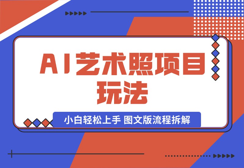 【2024.9.30】AI艺术照项目玩法，小白轻松上手， 图文版流程拆解-翻身创业网