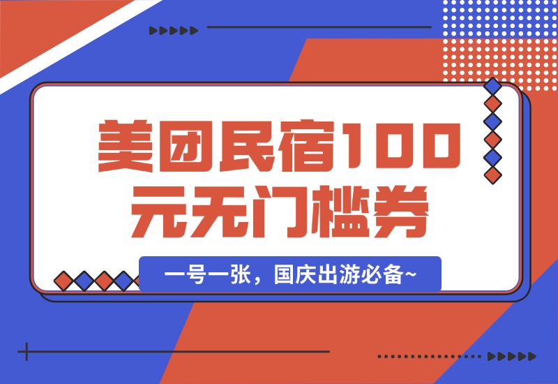 【2024.9.30】美团民宿100元无门槛券_一号一张，国庆出游必备~-翻身创业网