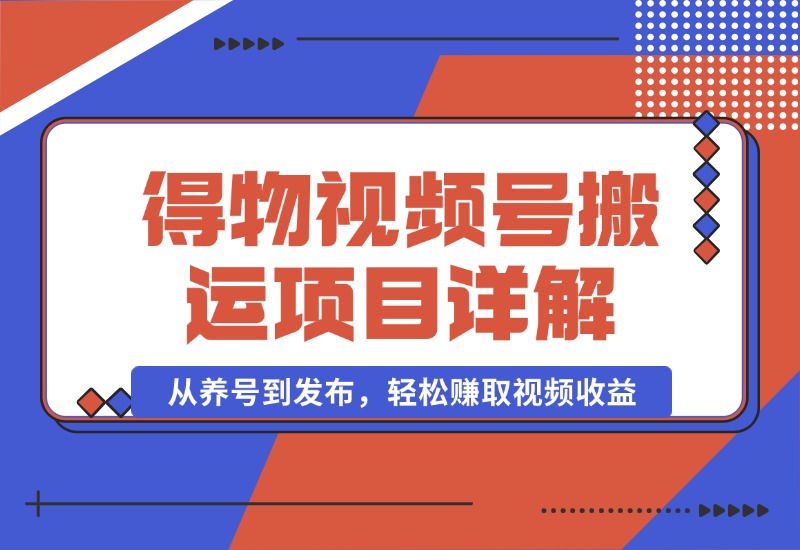 【2024.10.02】得物视频搬运项目详解：从养号到发布，轻松赚取视频收益-翻身创业网