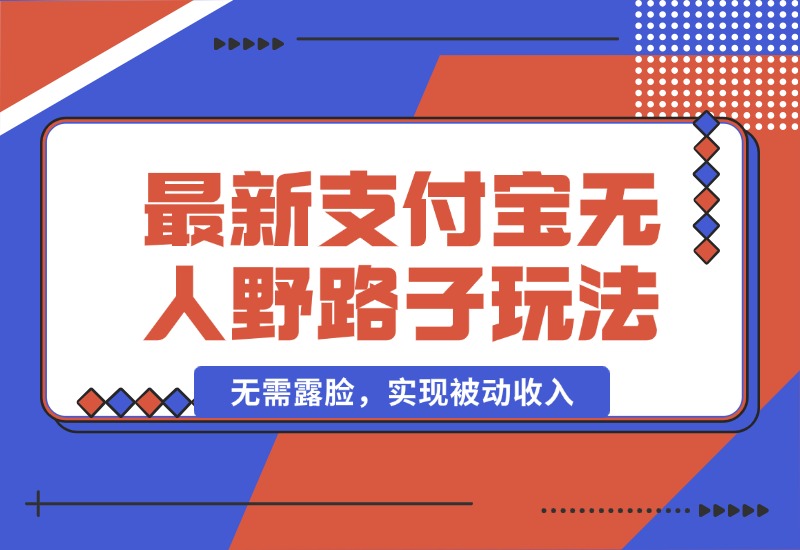 【2024.10.04】10月最新支付宝无人野路子2.0玩法，无需露脸，实现被动收入-翻身创业网