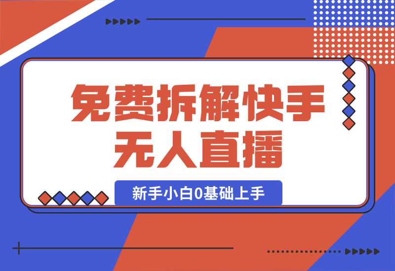 【2024.10.04】免费拆解：快手无人直播，新手小白如何0基础上手，详细教程-翻身创业网