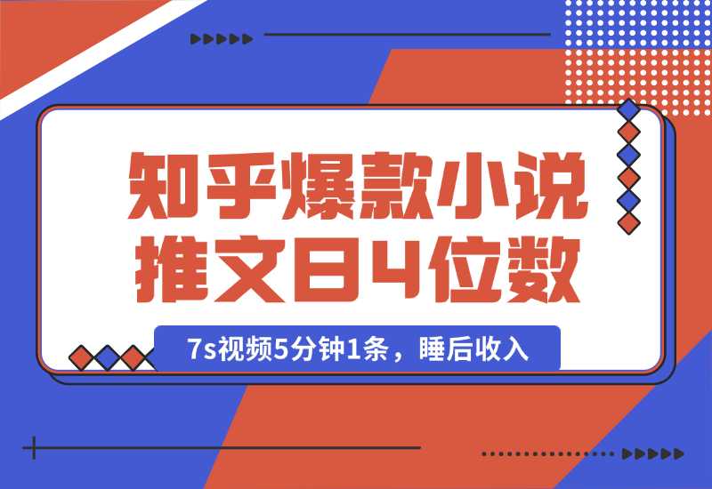 【2024.10.04】知乎爆款小说推文，7s视频5分钟1条，睡后收入每日4位数-翻身创业网