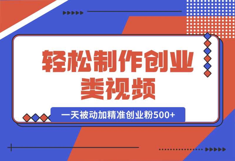 【2024.10.05】轻松制作创业类视频。一天被动加精准创业粉500+（附素材）-翻身创业网