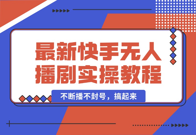 【2024.10.05】最新快手无人播剧教程，手机电脑都能玩，不断播不封号，搞起来-翻身创业网