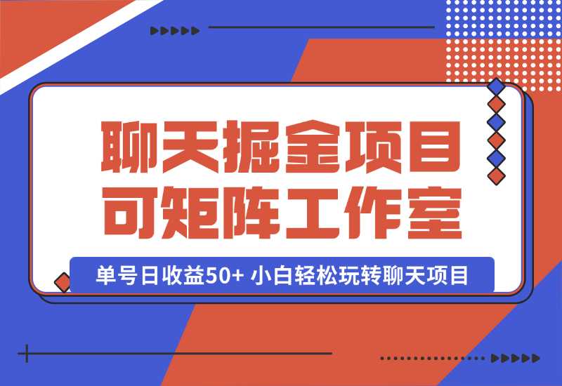 【2024.10.06】聊天掘金项目，可矩阵，适合工作室/个人实操 单号日收益50+ 小白轻松玩转聊天项目-翻身创业网