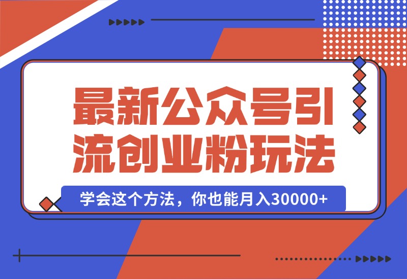 【2024.10.07】公众号引流创业粉，学会这个方法，你也能月入30000+-翻身创业网