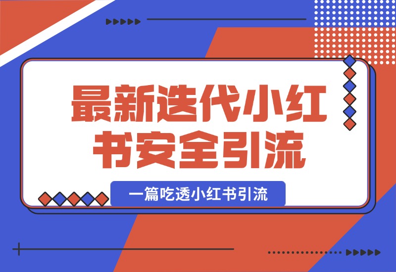 【2024.10.07】最新迭代，小红书安全引流指南！一篇吃透小红书引流-翻身创业网