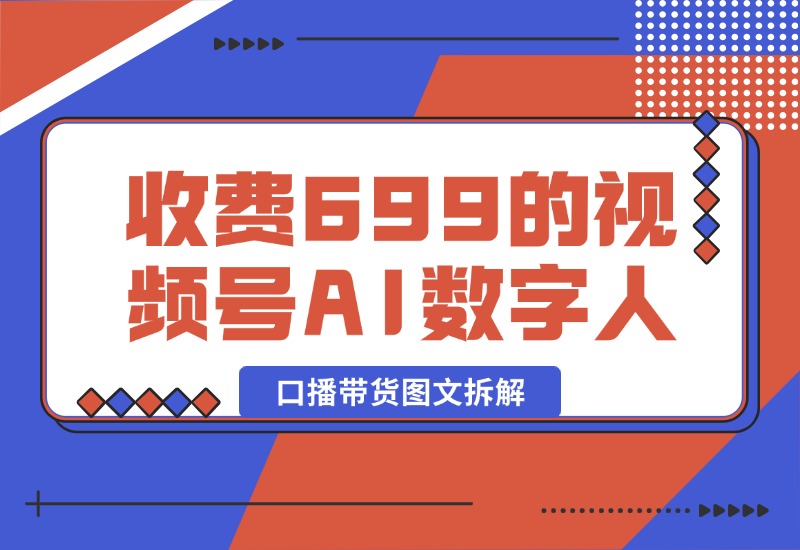 【2024.10.09】收费699的视频号AI数字人口播带货图文拆解-翻身创业网