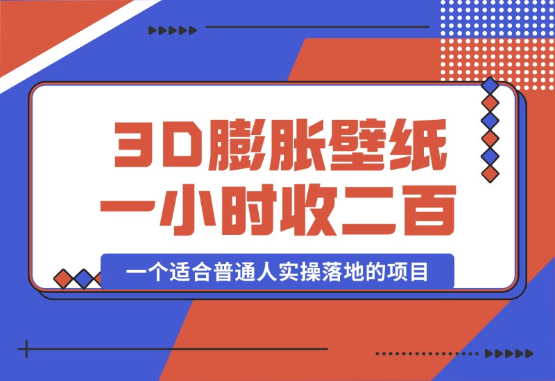 【2024.10.12】一个适合普通人实操落地的项目，卖高清3D膨胀壁纸，一小时打赏收入200+-翻身创业网