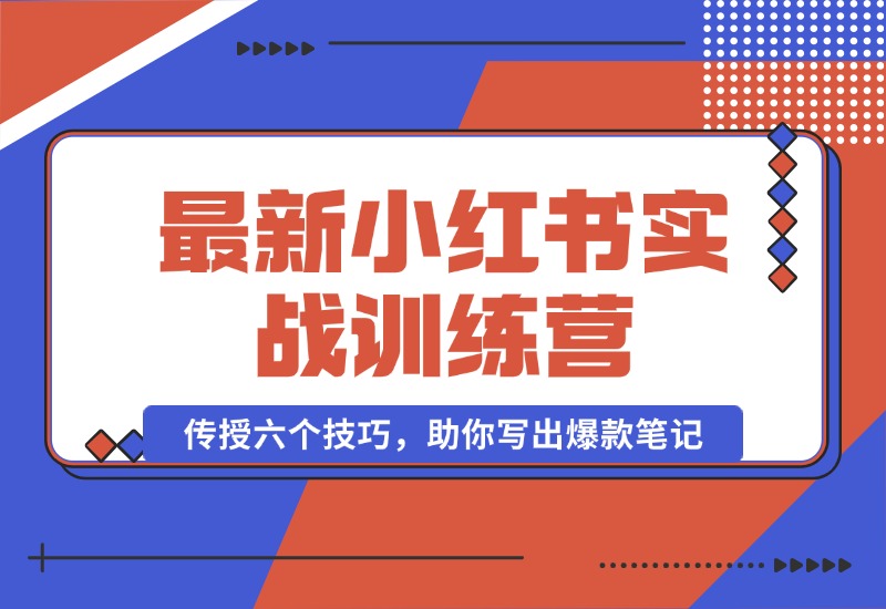 【2024.10.12】小红书实战训练营：精准定位用户，传授六个技巧，助你写出爆款笔记-翻身创业网