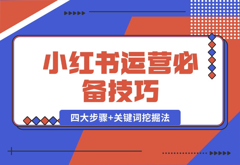 【2024.10.12】小红书运营必备技巧，种草笔记四大步骤+关键词挖掘法：迅速开爆流量-翻身创业网