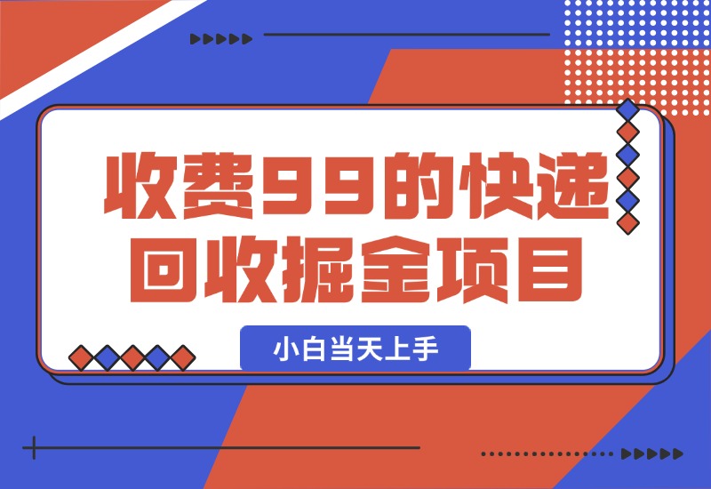 【2024.10.13】别人收费99的快递回收掘金项目，小白当天上手-翻身创业网