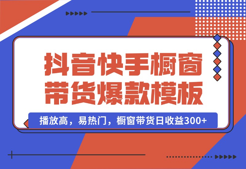 【2024.10.13】抖音/快手/视频号橱窗带货爆款模板，播放高，易热门，橱窗带货日收益300+-翻身创业网