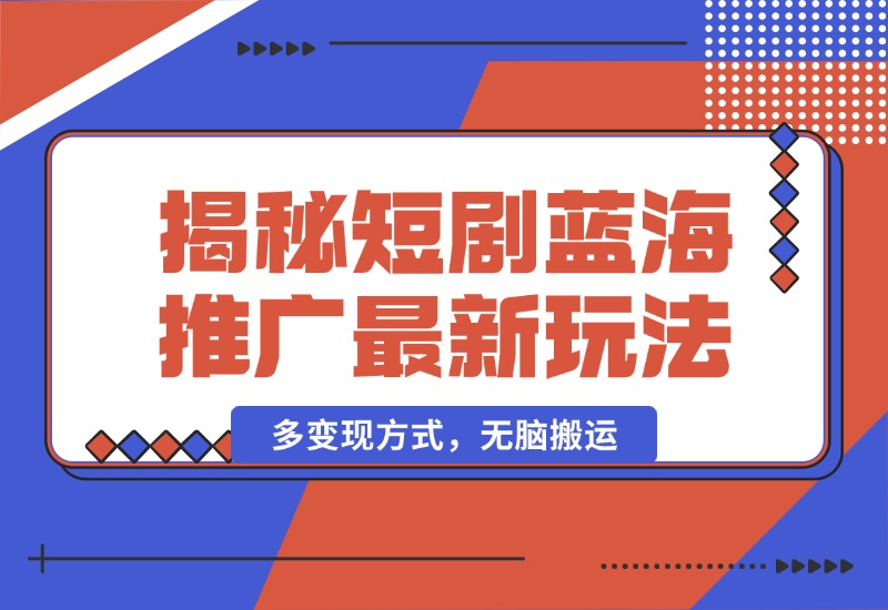 【2024.10.13】揭秘短剧蓝海推广最新玩法，多变现方式，无脑搬运，几分钟一个作品，号称日入1000+-翻身创业网