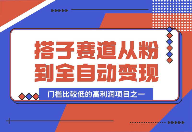 【2024.10.13】全网搭子经济赛道：从打粉到全自动变现，门槛比较低的高利润项目之一，项目从0到1跑通指南-翻身创业网