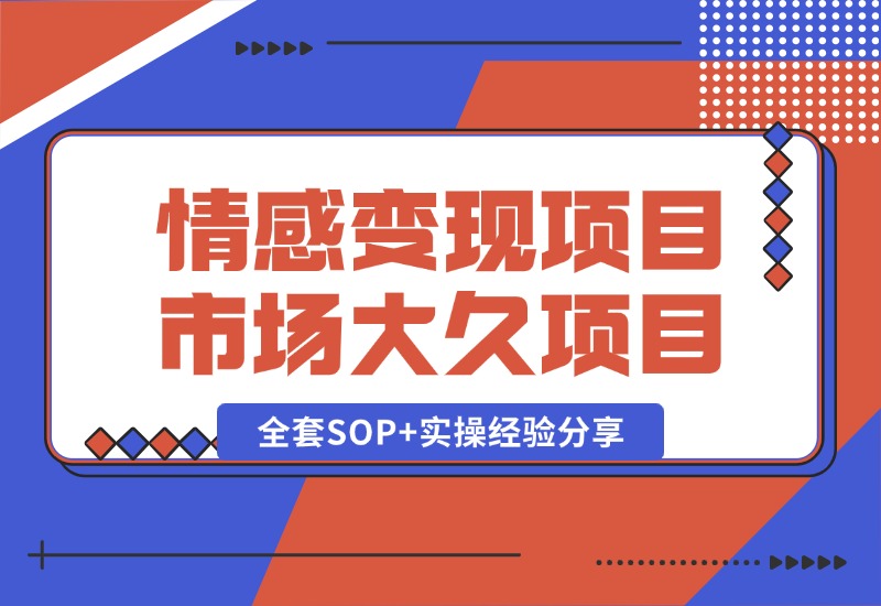 【2024.10.13】情感赛道变现项目，市场大 长久项目，全套SOP+实操经验分享-翻身创业网