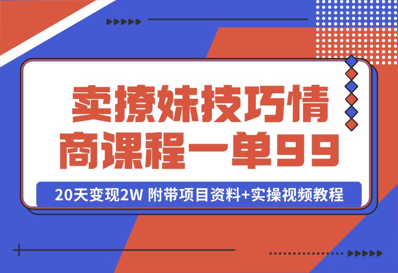 【2024.10.13】卖撩妹技巧 高情商撩妹课程 一单99，号称20天变现2W 附带项目资料+实操视频教程-翻身创业网