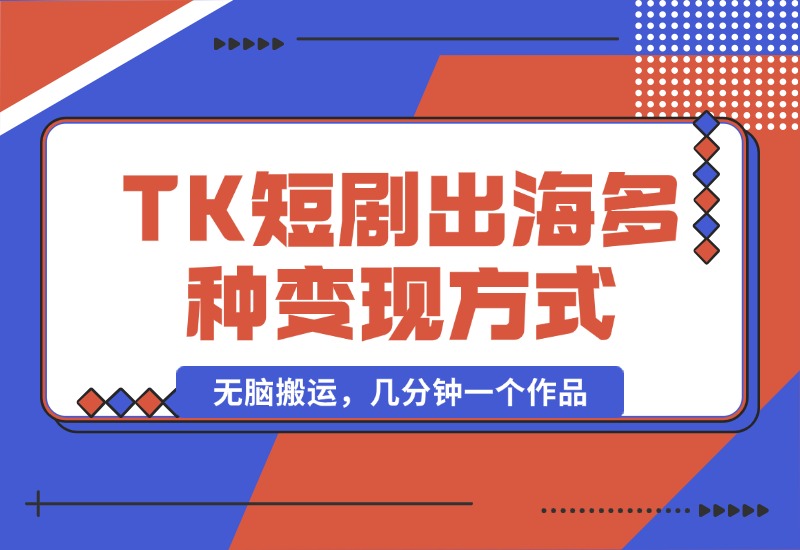 【2024.10.14】TikTok短剧出海，多变现方式，无脑搬运，几分钟一个作品-翻身创业网