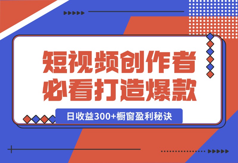 【2024.10.15】短视频创作者必看：从零开始打造爆款视频教程，日收益300+橱窗盈利秘诀-翻身创业网