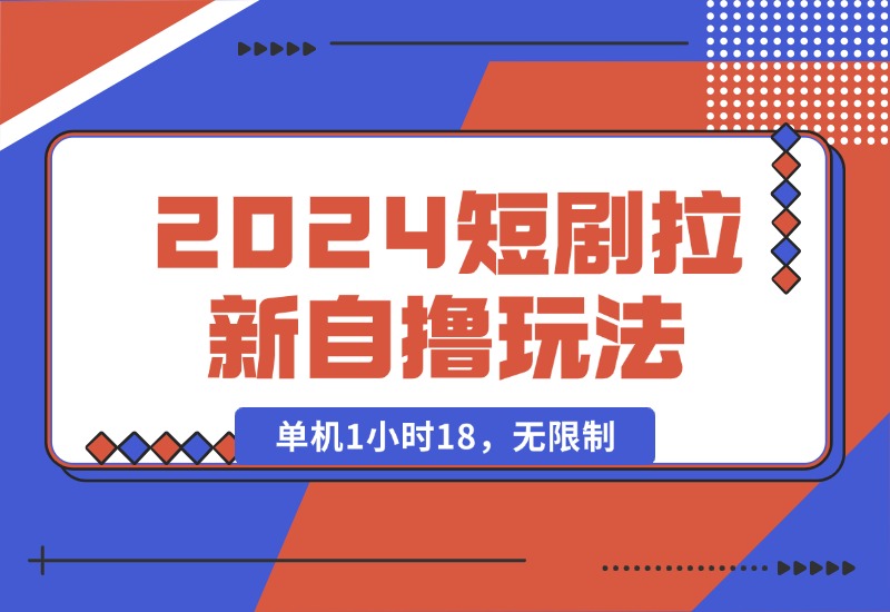 【2024.10.15】2024短剧拉新自撸玩法。单机1小时18，无限制，批量操作日入过千-翻身创业网