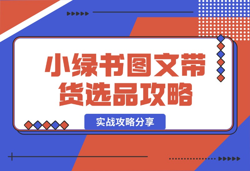 【2024.10.15】小绿书图文带货，如何选品才能脱颖而出，实战攻略分享！-翻身创业网