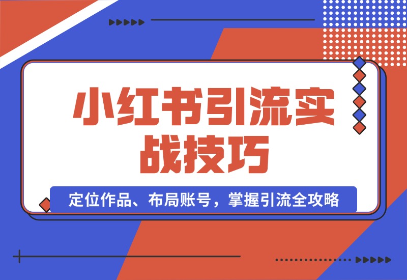 【2024.10.16】小红书引流实战技巧：定位作品、布局账号，掌握引流全攻略-翻身创业网