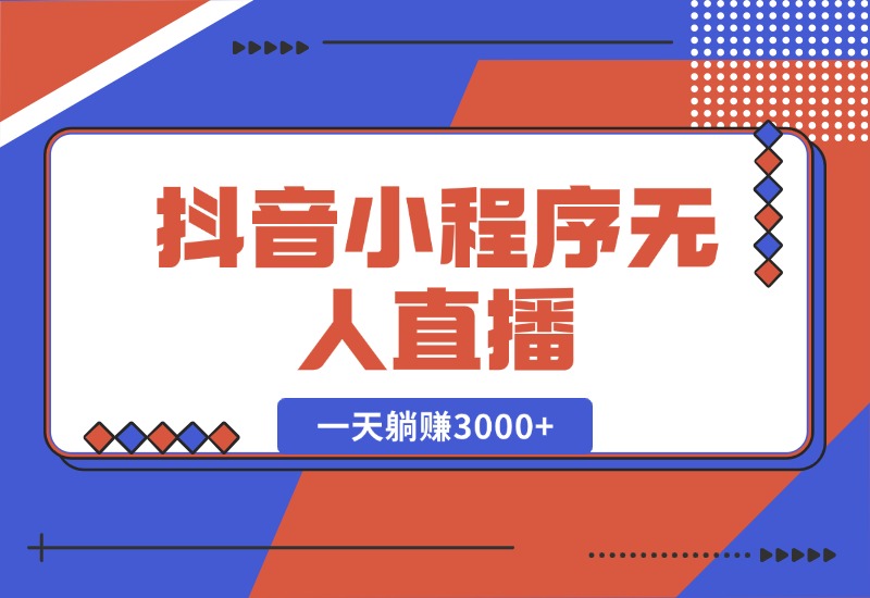 【2024.10.16】抖音小程序无人直播，一天躺赚3000+，0粉手机可搭建，不违规不限流-翻身创业网