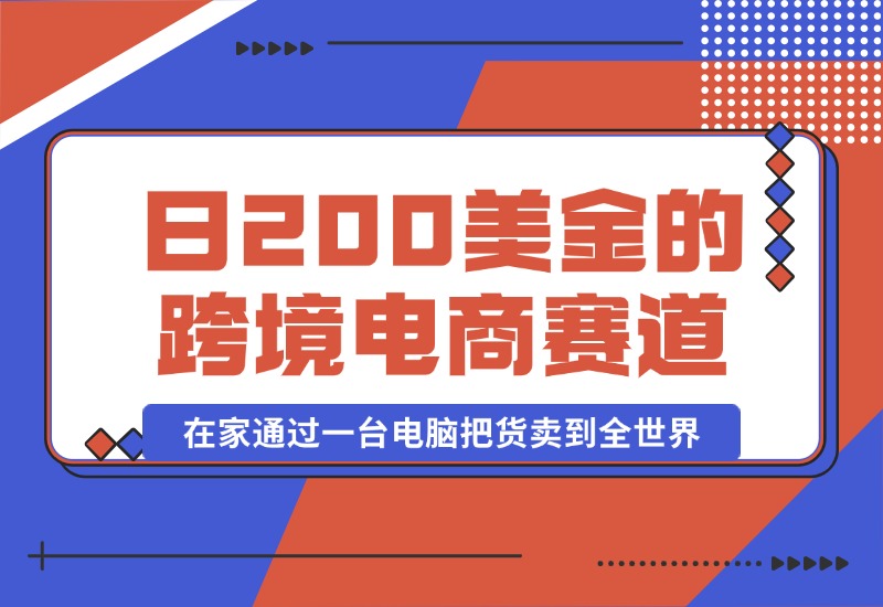 【2024.10.16】日赚200美金的跨境电商赛道，如何在家通过一台电脑把货卖到全世界！-翻身创业网