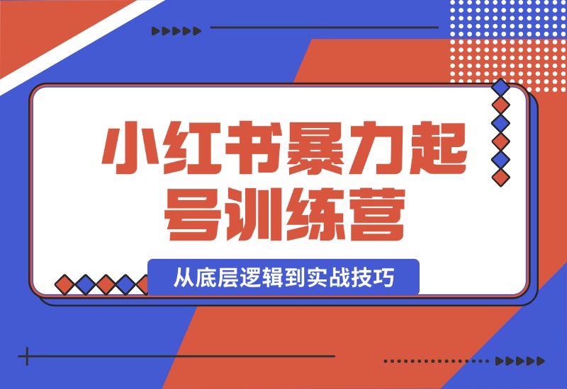 【2024.10.17】小红书暴力起号训练营，从底层逻辑到实战技巧，助你快速入门打造爆款-翻身创业网