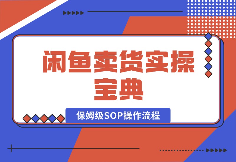 【2024.10.17】闲鱼卖货实操宝典：从入门到精通的完整保姆级SOP操作流程-翻身创业网