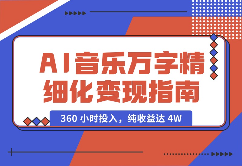 【2024.10.18】AI 音乐万字精细化变现指南：360 小时投入，纯收益达 4W-翻身创业网