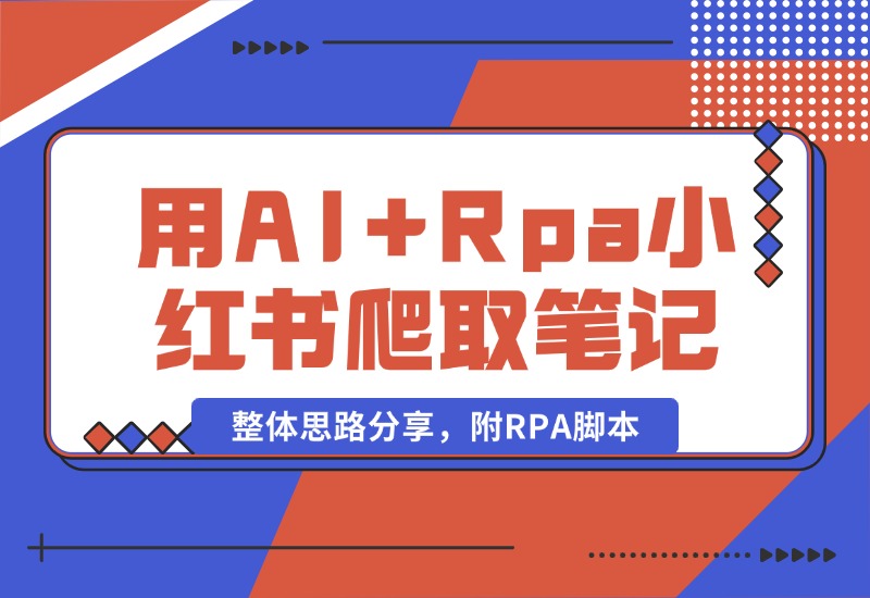 【2024.10.19】用AI+Rpa从小红书爬取笔记，自动提取内容，自动改成小绿书，并自动发布整体思路分享，附RPA脚本-翻身创业网