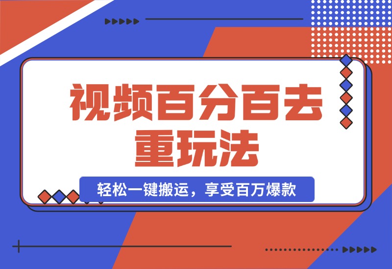 【2024.10.20】视频百分百去重玩法，轻松一键搬运，享受百万爆款，轻松过原创-翻身创业网