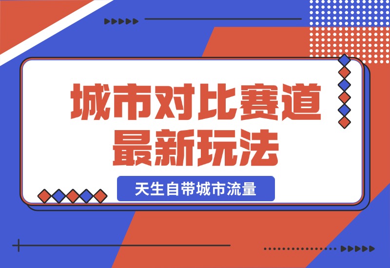 【2024.10.20】城市对比赛道最新玩法，制造对比引发共鸣，天生自带城市流量-翻身创业网