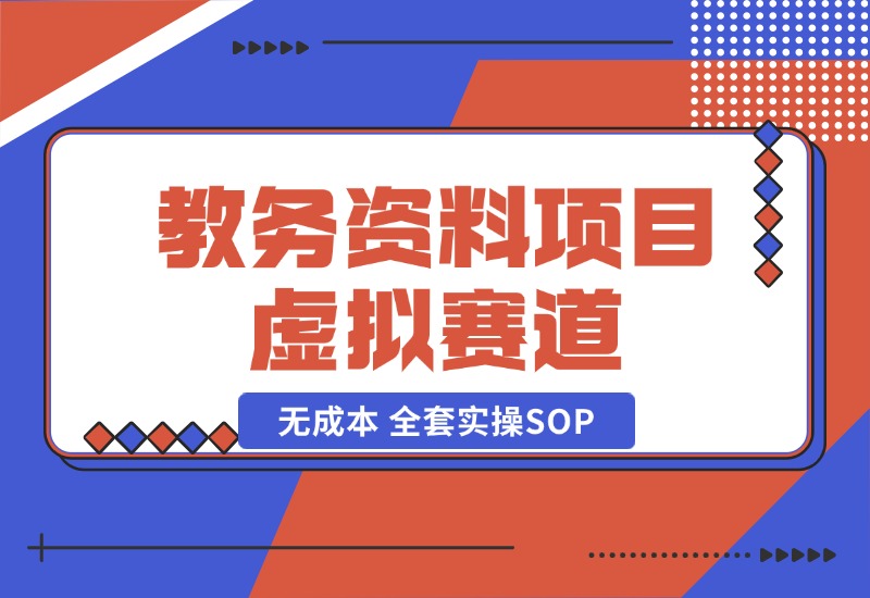 【2024.10.21】教务资料项目，虚拟赛道 无成本 全套实操SOP+多平台引流实操教程-翻身创业网