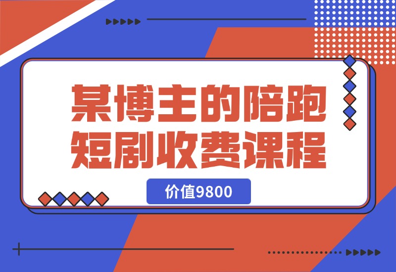 【2024.10.21】某博主收费9800的陪跑短剧课程-翻身创业网