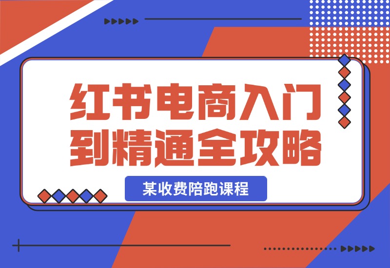 【2024.10.22】小红书电商秘籍：从入门到精通全攻略，收费4980的陪跑课程！-翻身创业网