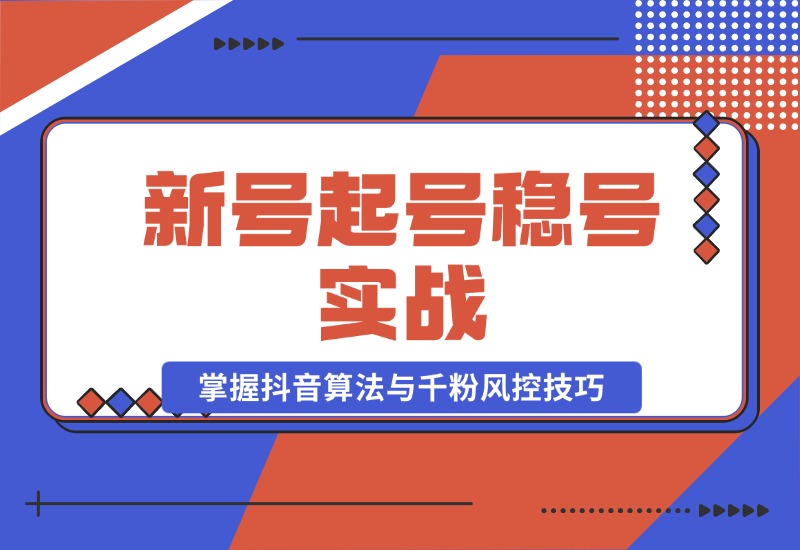 【2024.10.23】新号起号稳号实战：地摊&直播带货，掌握抖音算法与千粉风控技巧-翻身创业网