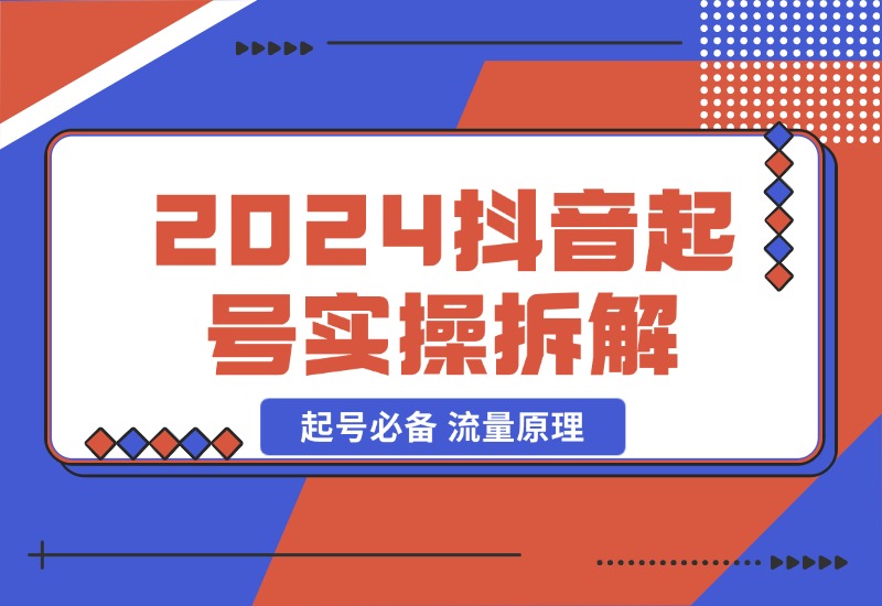 【2024.10.23】2024抖音起号实操拆解，起号必备 流量原理 获取数据 心得分享-翻身创业网