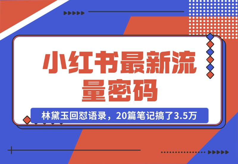 【2024.10.25】小红书最新流量密码-林黛玉回怼语录，20篇笔记搞了3.5万粉丝！-翻身创业网