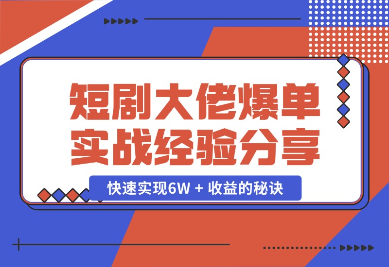 【2024.10.25】短剧大佬爆单实战经验分享，快速实现6W + 收益的秘诀-翻身创业网