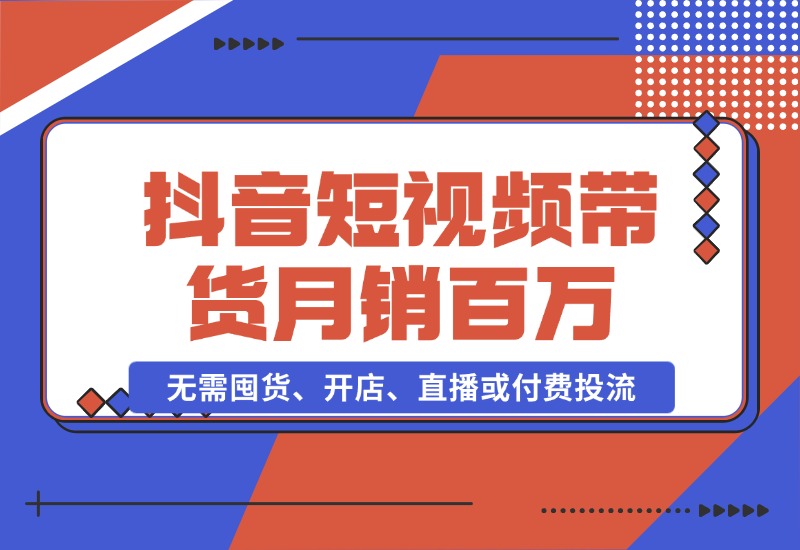 【2024.10.26】抖音短视频带货：无需囤货、开店、直播或付费投流，月销十万百万 佣金丰厚-翻身创业网