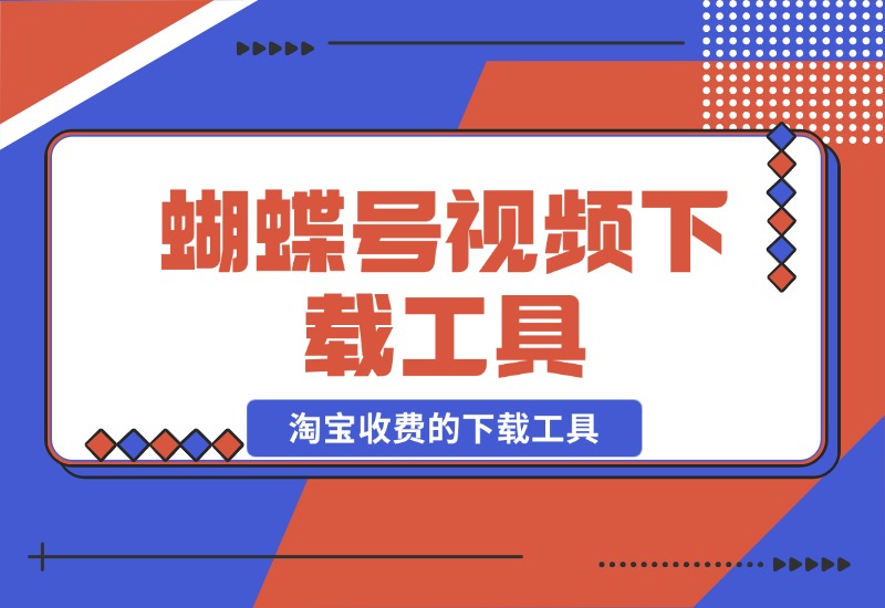 【2024.10.26】蝴蝶号视频下载工具，淘宝收费的下载工具 附带使用教程-翻身创业网