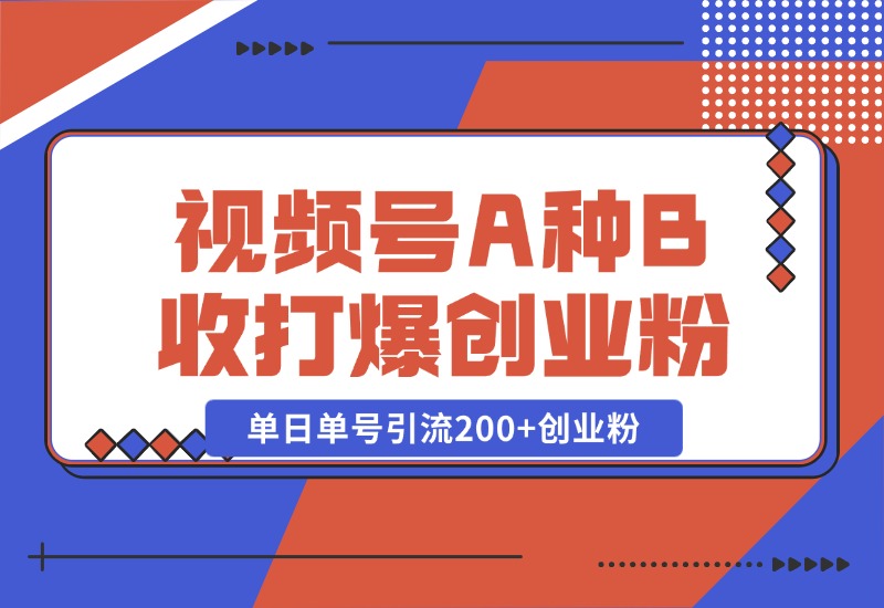 【2024.10.26】视频号“A种B收”打爆创业粉，一套视频模板打通自热流，单日单号引流200+创业粉-翻身创业网