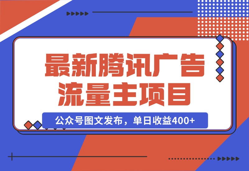 【2024.10.28】最新腾讯广告流量主项目，公众号图文发布，单日收益400+-翻身创业网