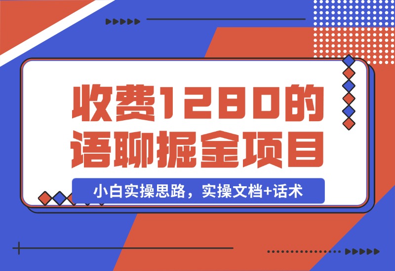 【2024.10.29】收费1280的语聊掘金项目，小白实操思路，实操文档+话术-翻身创业网