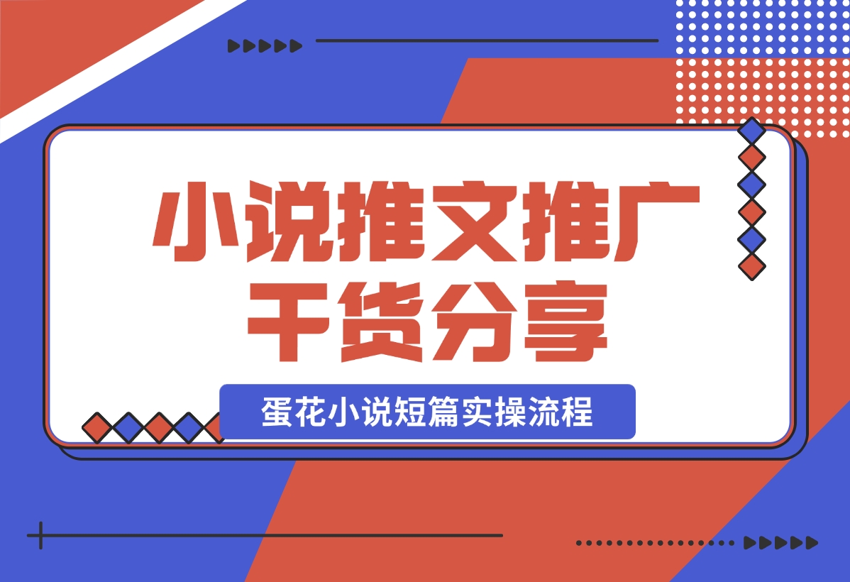 【2024.10.30】小说推文推广干货分享，蛋花小说短篇实操流程-翻身创业网